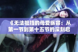 《无法抵挡的母爱纵容：从第一节到第十五节的深刻启示》