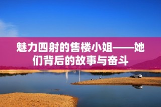 魅力四射的售楼小姐——她们背后的故事与奋斗