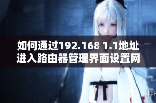 如何通过192.168 1.1地址进入路由器管理界面设置网络参数