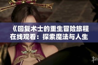 《回复术士的重生冒险旅程在线观看：探索魔法与人生的交织》