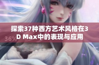 探索37种西方艺术风格在3D Max中的表现与应用