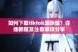 如何下载tiktok国际版？详细教程及注意事项分享