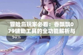 冒险岛玩家必看：香飘飘079辅助工具的全功能解析与使用技巧