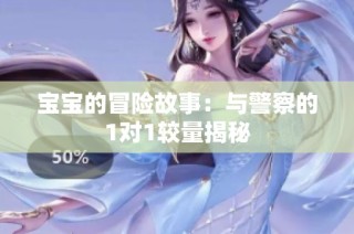 宝宝的冒险故事：与警察的1对1较量揭秘