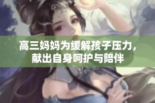 高三妈妈为缓解孩子压力，献出自身呵护与陪伴