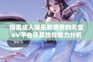 探索成人娱乐新境界的天堂a∨平台及其独特魅力分析