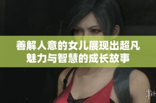 善解人意的女儿展现出超凡魅力与智慧的成长故事