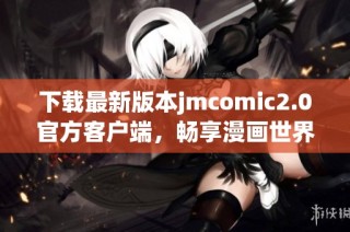 下载最新版本jmcomic2.0官方客户端，畅享漫画世界精彩内容
