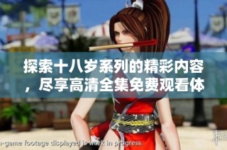 探索十八岁系列的精彩内容，尽享高清全集免费观看体验