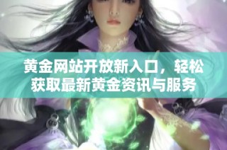 黄金网站开放新入口，轻松获取最新黄金资讯与服务