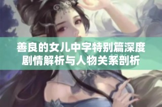 善良的女儿中字特别篇深度剧情解析与人物关系剖析