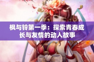 枫与铃第一季：探索青春成长与友情的动人故事
