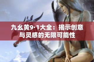 九幺黄9·1大全：揭示创意与灵感的无限可能性