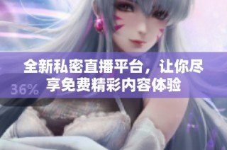 全新私密直播平台，让你尽享免费精彩内容体验