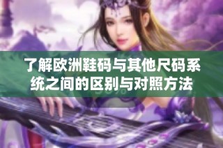 了解欧洲鞋码与其他尺码系统之间的区别与对照方法