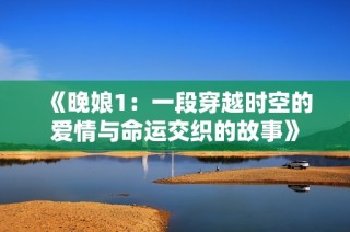 《晚娘1：一段穿越时空的爱情与命运交织的故事》