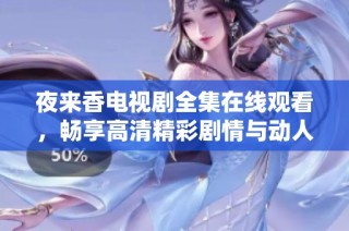夜来香电视剧全集在线观看，畅享高清精彩剧情与动人情感交织