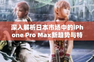 深入解析日本市场中的iPhone Pro Max新趋势与特色