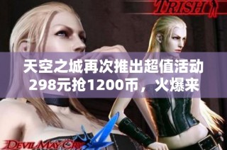 天空之城再次推出超值活动298元抢1200币，火爆来袭！