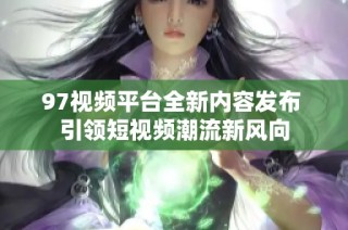 97视频平台全新内容发布 引领短视频潮流新风向