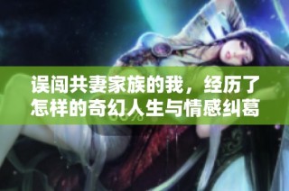 误闯共妻家族的我，经历了怎样的奇幻人生与情感纠葛