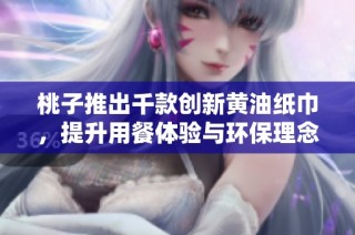 桃子推出千款创新黄油纸巾，提升用餐体验与环保理念