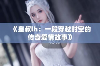 《皇叔lh：一段穿越时空的传奇爱情故事》