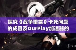 探究《战争雷霆》卡死问题的成因及OurPlay加速器的解决方案
