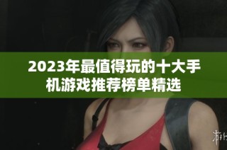 2023年最值得玩的十大手机游戏推荐榜单精选