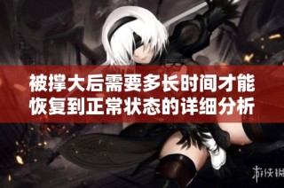 被撑大后需要多长时间才能恢复到正常状态的详细分析