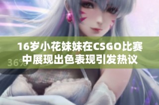16岁小花妹妹在CSGO比赛中展现出色表现引发热议