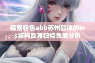 探索粉色abb苏州晶体的ios结构及其独特性质分析