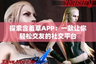 探索含羞草APP：一款让你轻松交友的社交平台