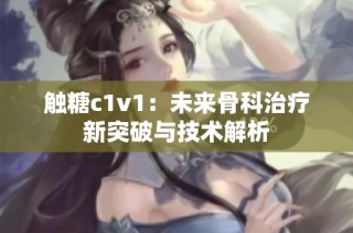 触糖c1v1：未来骨科治疗新突破与技术解析