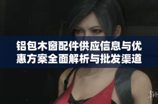 铝包木窗配件供应信息与优惠方案全面解析与批发渠道介绍