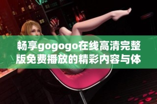 畅享gogogo在线高清完整版免费播放的精彩内容与体验