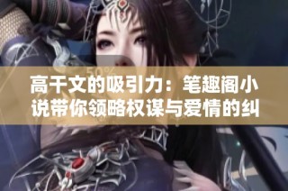 高干文的吸引力：笔趣阁小说带你领略权谋与爱情的纠葛