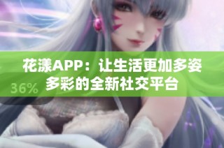 花漾APP：让生活更加多姿多彩的全新社交平台