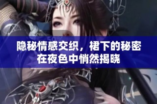隐秘情感交织，裙下的秘密在夜色中悄然揭晓