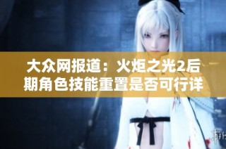 大众网报道：火炬之光2后期角色技能重置是否可行详解