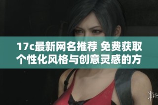 17c最新网名推荐 免费获取个性化风格与创意灵感的方法分享