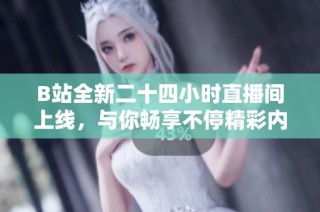 B站全新二十四小时直播间上线，与你畅享不停精彩内容！