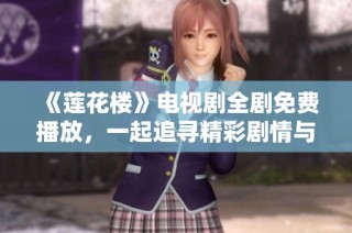 《莲花楼》电视剧全剧免费播放，一起追寻精彩剧情与人物命运！