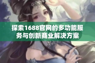 探索1688官网的多功能服务与创新商业解决方案