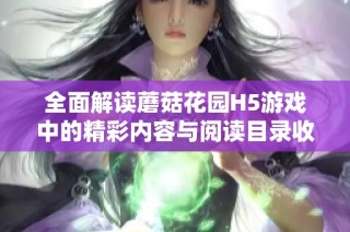 全面解读蘑菇花园H5游戏中的精彩内容与阅读目录收录