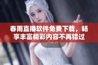 春雨直播软件免费下载，畅享丰富精彩内容不再错过
