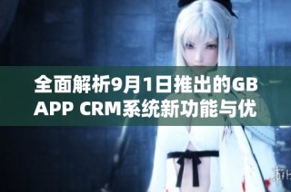 全面解析9月1日推出的GBAPP CRM系统新功能与优势