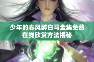 少年的春风醉白马全集免费在线欣赏方法揭秘