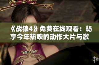 《战狼4》免费在线观看：畅享今年热映的动作大片与激情体验