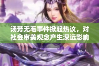 汤芳无毛事件掀起热议，对社会审美观念产生深远影响